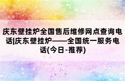 庆东壁挂炉全国售后维修网点查询电话|庆东壁挂炉——全国统一服务电话(今日-推荐)